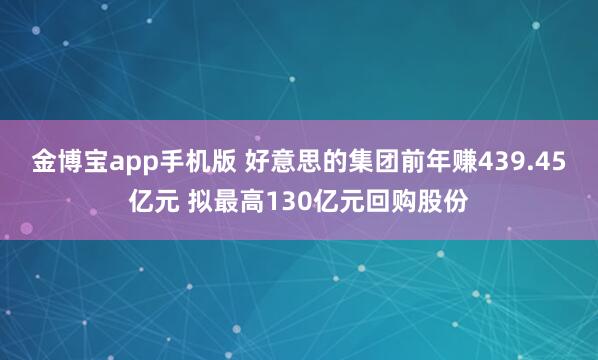 金博宝app手机版 好意思的集团前年赚439.45亿元 拟最高130亿元回购股份
