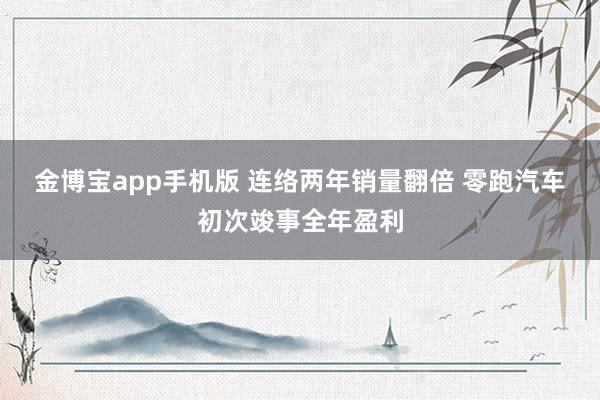 金博宝app手机版 连络两年销量翻倍 零跑汽车初次竣事全年盈利