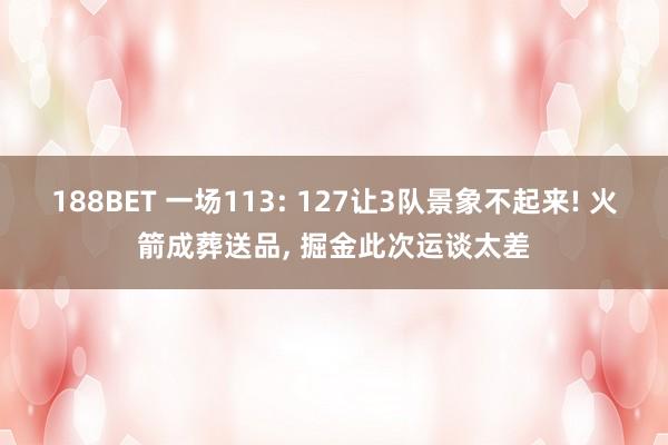 188BET 一场113: 127让3队景象不起来! 火箭成葬送品， 掘金此次运谈太差