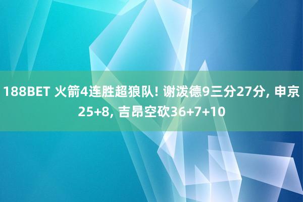 188BET 火箭4连胜超狼队! 谢泼德9三分27分， 申京25+8， 吉昂空砍36+7+10