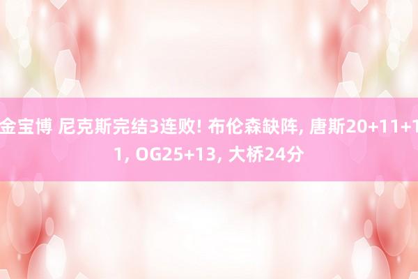 金宝博 尼克斯完结3连败! 布伦森缺阵， 唐斯20+11+11， OG25+13， 大桥24分