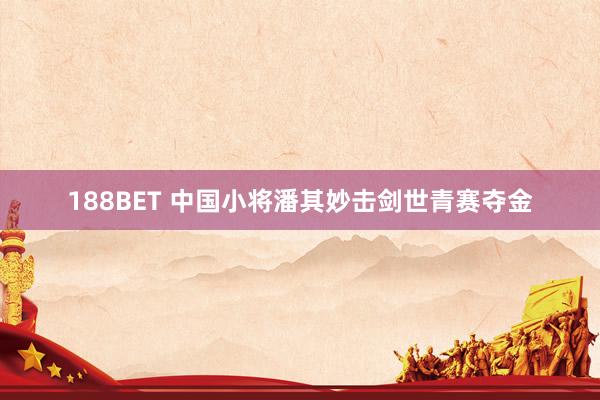 188BET 中国小将潘其妙击剑世青赛夺金