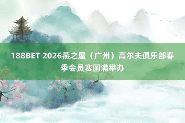 188BET 2026燕之屋（广州）高尔夫俱乐部春季会员赛圆满举办