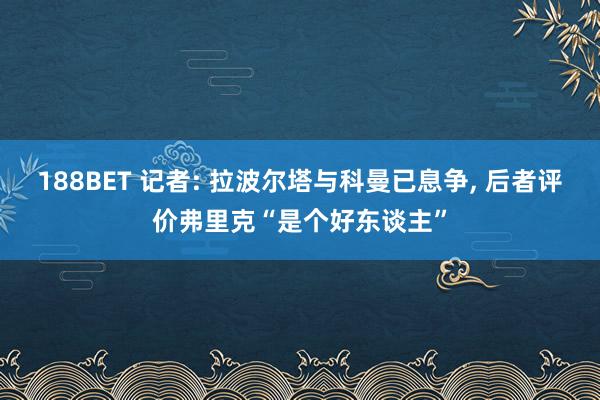 188BET 记者: 拉波尔塔与科曼已息争， 后者评价弗里克“是个好东谈主”