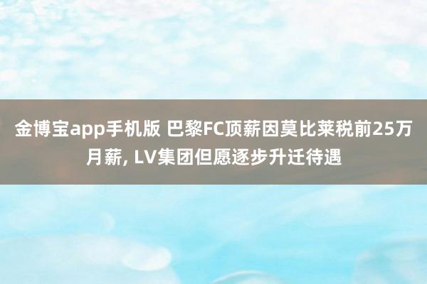 金博宝app手机版 巴黎FC顶薪因莫比莱税前25万月薪， LV集团但愿逐步升迁待遇