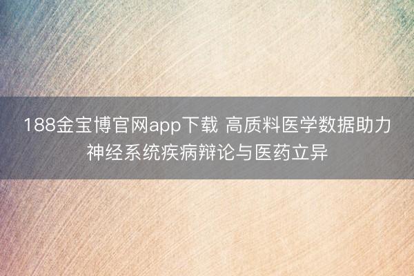 188金宝博官网app下载 高质料医学数据助力神经系统疾病辩论与医药立异