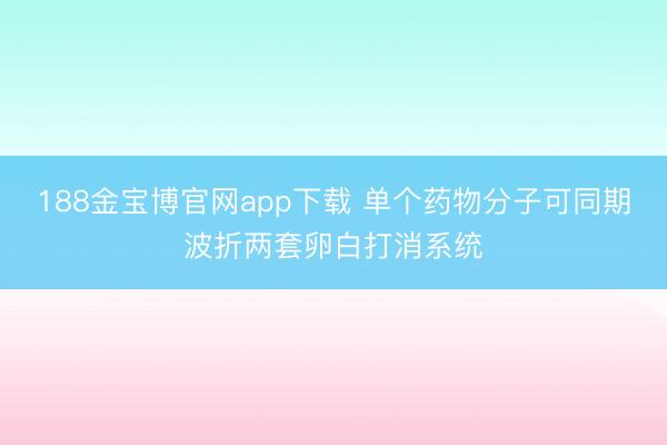 188金宝博官网app下载 单个药物分子可同期波折两套卵白打消系统