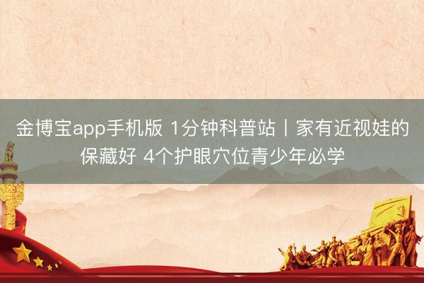 金博宝app手机版 1分钟科普站丨家有近视娃的保藏好 4个护眼穴位青少年必学