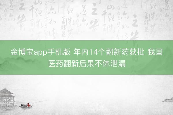 金博宝app手机版 年内14个翻新药获批 我国医药翻新后果不休泄漏