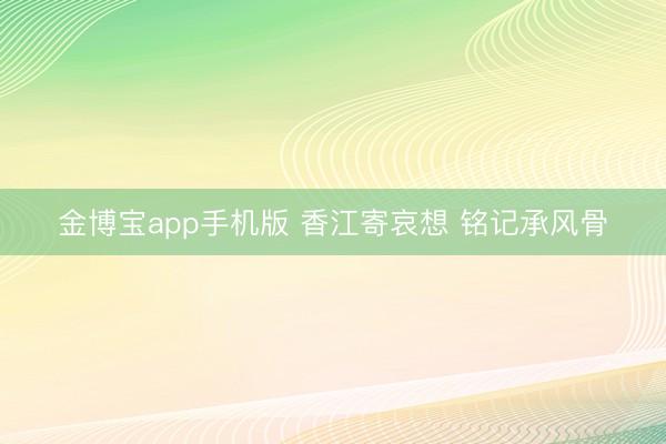 金博宝app手机版 香江寄哀想 铭记承风骨