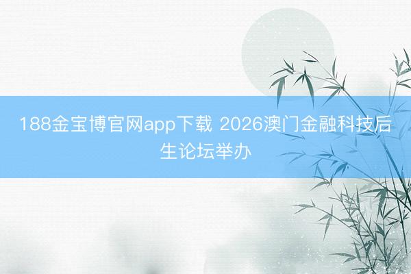 188金宝博官网app下载 2026澳门金融科技后生论坛举办