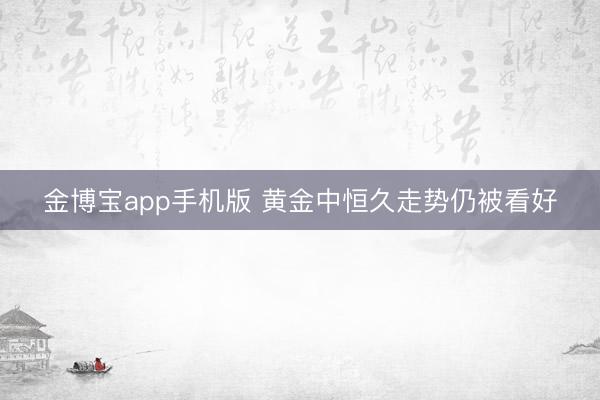金博宝app手机版 黄金中恒久走势仍被看好