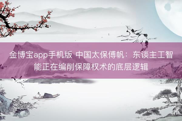 金博宝app手机版 中国太保傅帆：东谈主工智能正在编削保障权术的底层逻辑