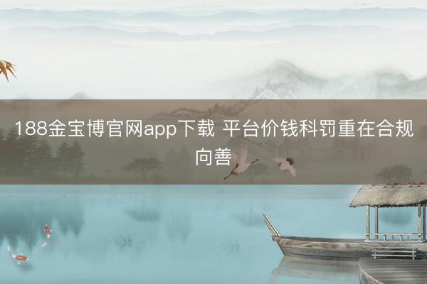 188金宝博官网app下载 平台价钱科罚重在合规向善