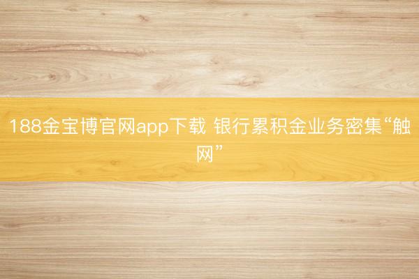 188金宝博官网app下载 银行累积金业务密集“触网”