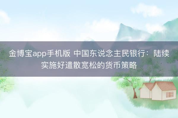 金博宝app手机版 中国东说念主民银行：陆续实施好遣散宽松的货币策略
