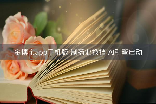 金博宝app手机版 制药业换挡 AI引擎启动
