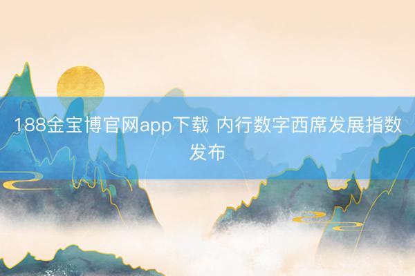 188金宝博官网app下载 内行数字西席发展指数发布