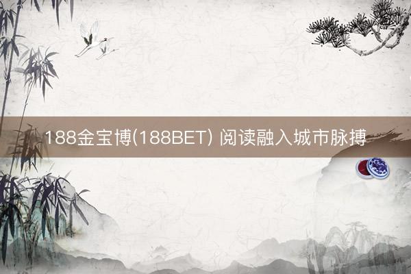 188金宝博(188BET) 阅读融入城市脉搏