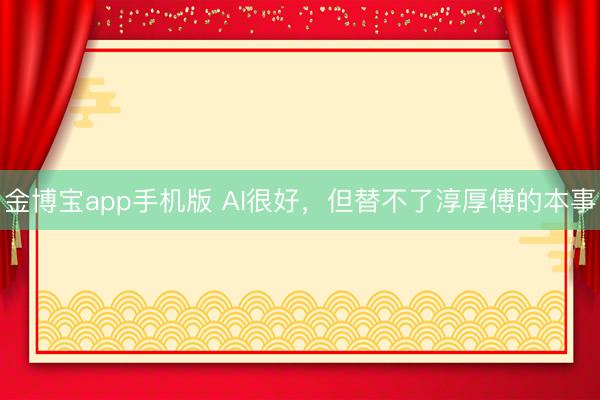 金博宝app手机版 AI很好，但替不了淳厚傅的本事