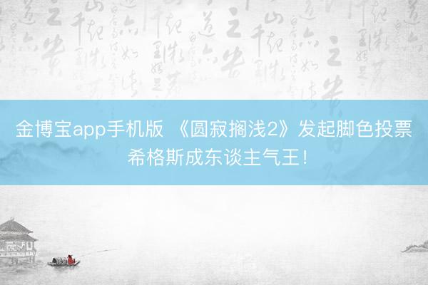 金博宝app手机版 《圆寂搁浅2》发起脚色投票 希格斯成东谈主气王！
