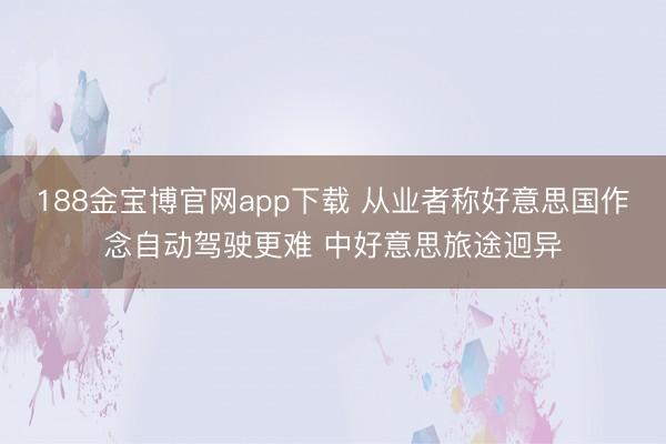 188金宝博官网app下载 从业者称好意思国作念自动驾驶更难 中好意思旅途迥异