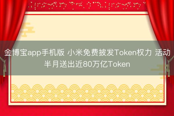 金博宝app手机版 小米免费披发Token权力 活动半月送出近80万亿Token