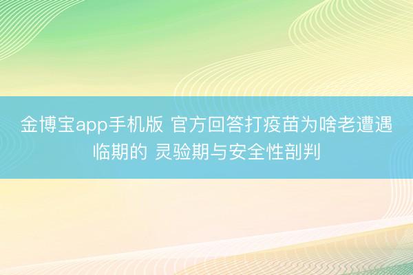 金博宝app手机版 官方回答打疫苗为啥老遭遇临期的 灵验期与安全性剖判