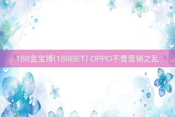 188金宝博(188BET) OPPO不啻营销之乱