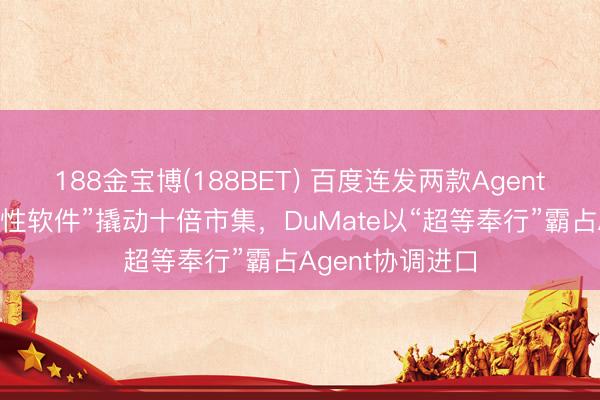188金宝博(188BET) 百度连发两款Agent：秒哒让“一次性软件”撬动十倍市集，DuMate以“超等奉行”霸占Agent协调进口
