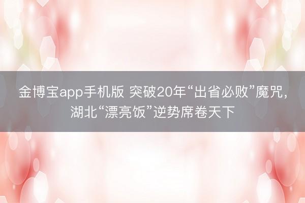 金博宝app手机版 突破20年“出省必败”魔咒，湖北“漂亮饭”逆势席卷天下