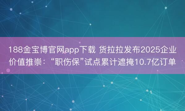 188金宝博官网app下载 货拉拉发布2025企业价值推崇：“职伤保”试点累计遮掩10.7亿订单