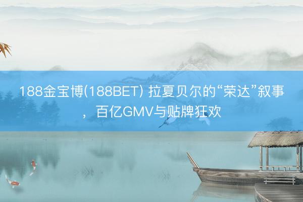 188金宝博(188BET) 拉夏贝尔的“荣达”叙事，百亿GMV与贴牌狂欢