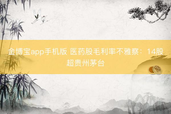 金博宝app手机版 医药股毛利率不雅察：14股超贵州茅台