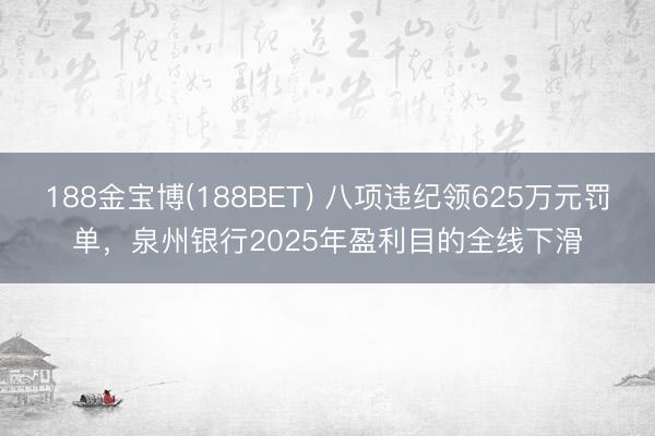 188金宝博(188BET) 八项违纪领625万元罚单，泉州银行2025年盈利目的全线下滑