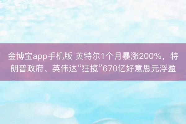 金博宝app手机版 英特尔1个月暴涨200%，特朗普政府、英伟达“狂揽”670亿好意思元浮盈