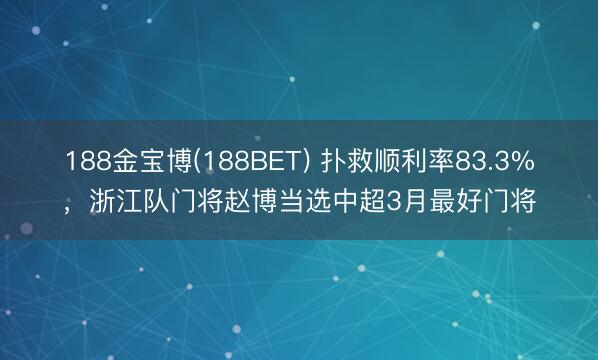 188金宝博(188BET) 扑救顺利率83.3%，浙江队门将赵博当选中超3月最好门将