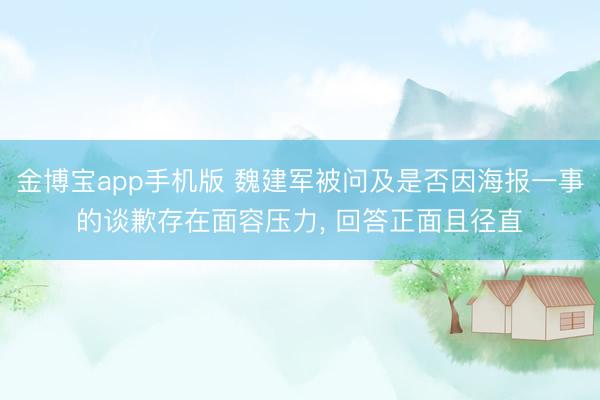 金博宝app手机版 魏建军被问及是否因海报一事的谈歉存在面容压力， 回答正面且径直