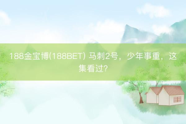 188金宝博(188BET) 马刺2号，少年事重，这集看过？