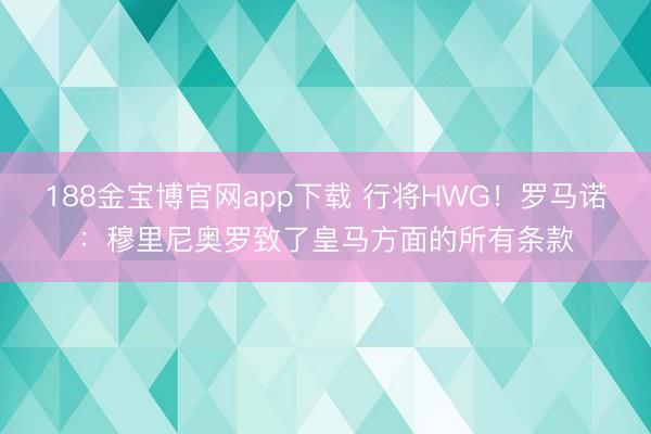 188金宝博官网app下载 行将HWG！罗马诺：穆里尼奥罗致了皇马方面的所有条款
