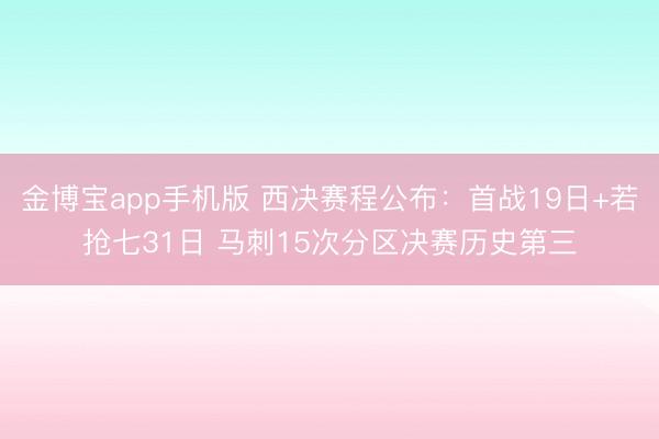 金博宝app手机版 西决赛程公布：首战19日+若抢七31日 马刺15次分区决赛历史第三