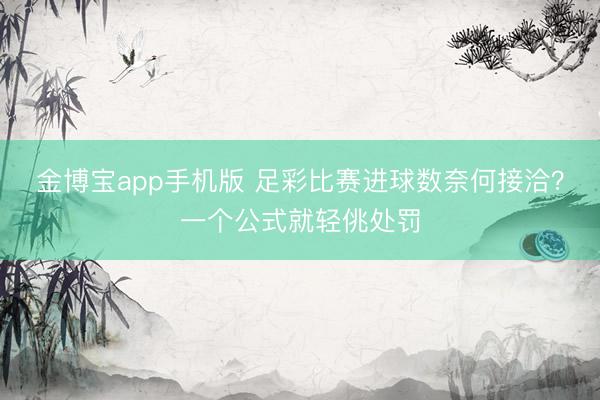 金博宝app手机版 足彩比赛进球数奈何接洽？一个公式就轻佻处罚