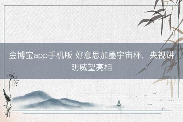 金博宝app手机版 好意思加墨宇宙杯，央视讲明威望亮相