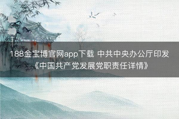 188金宝博官网app下载 中共中央办公厅印发《中国共产党发展党职责任详情》