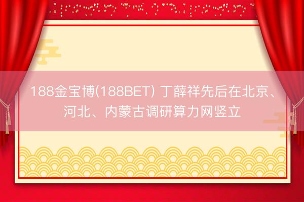 188金宝博(188BET) 丁薛祥先后在北京、河北、内蒙古调研算力网竖立