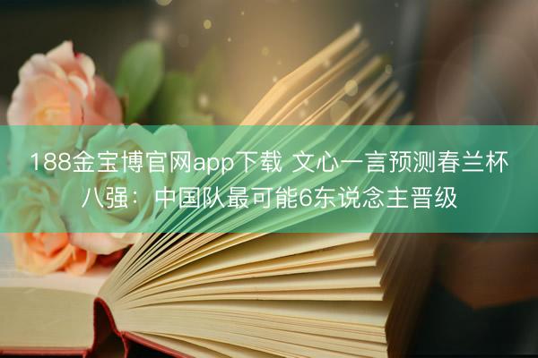 188金宝博官网app下载 文心一言预测春兰杯八强：中国队最可能6东说念主晋级