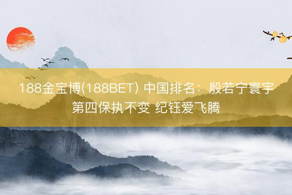 188金宝博(188BET) 中国排名：殷若宁寰宇第四保执不变 纪钰爱飞腾
