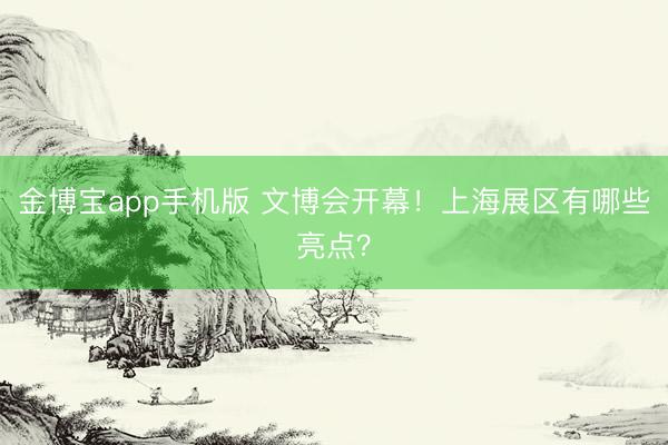 金博宝app手机版 文博会开幕！上海展区有哪些亮点？