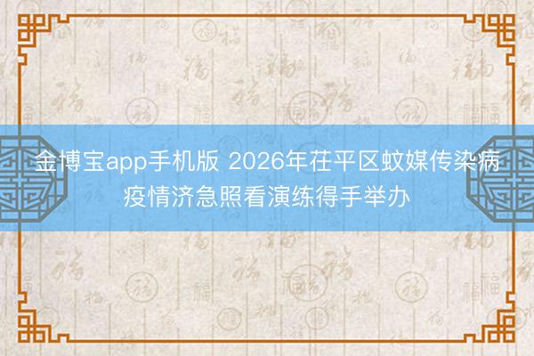 金博宝app手机版 2026年茌平区蚊媒传染病疫情济急照看演练得手举办