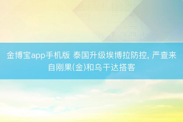 金博宝app手机版 泰国升级埃博拉防控， 严查来自刚果(金)和乌干达搭客